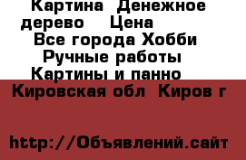 Картина “Денежное дерево“ › Цена ­ 5 000 - Все города Хобби. Ручные работы » Картины и панно   . Кировская обл.,Киров г.